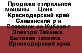 Продажа стиральной машины. › Цена ­ 5 000 - Краснодарский край, Славянский р-н, Славянск-на-Кубани г. Электро-Техника » Бытовая техника   . Краснодарский край